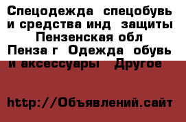 Спецодежда, спецобувь и средства инд. защиты - Пензенская обл., Пенза г. Одежда, обувь и аксессуары » Другое   